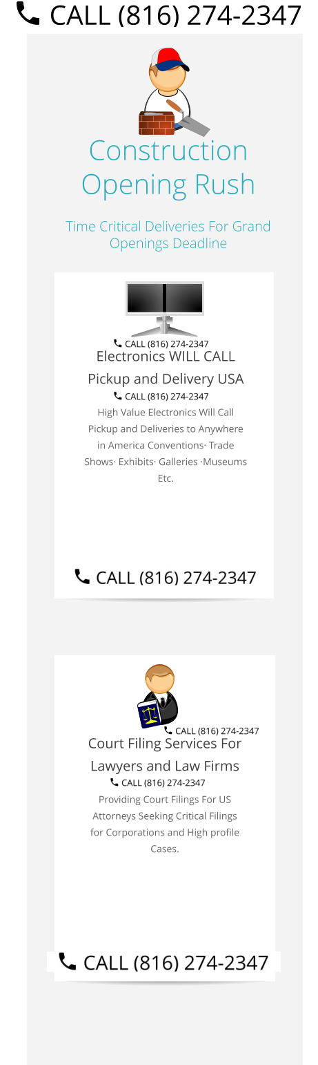 Construction Opening Rush Time Critical Deliveries For Grand Openings Deadline  Electronics WILL CALL Pickup and Delivery USA High Value Electronics Will Call Pickup and Deliveries to Anywhere in America Conventions· Trade Shows· Exhibits· Galleries ·Museums Etc.   Court Filing Services For Lawyers and Law Firms Providing Court Filings For US Attorneys Seeking Critical Filings for Corporations and High profile Cases. Select Right Left Menu Exit Auto Power